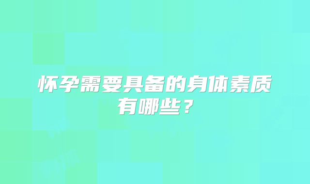 怀孕需要具备的身体素质有哪些？