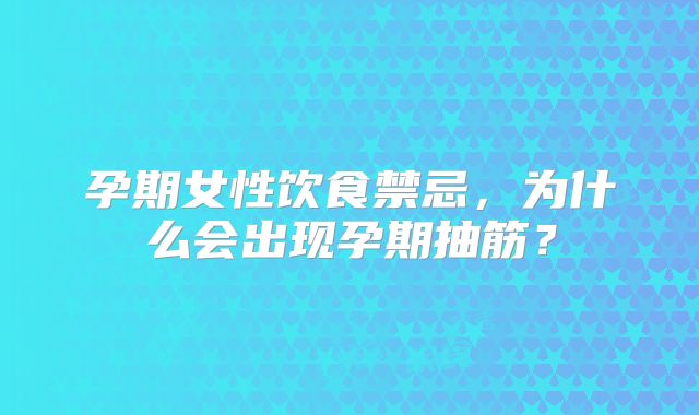 孕期女性饮食禁忌，为什么会出现孕期抽筋？