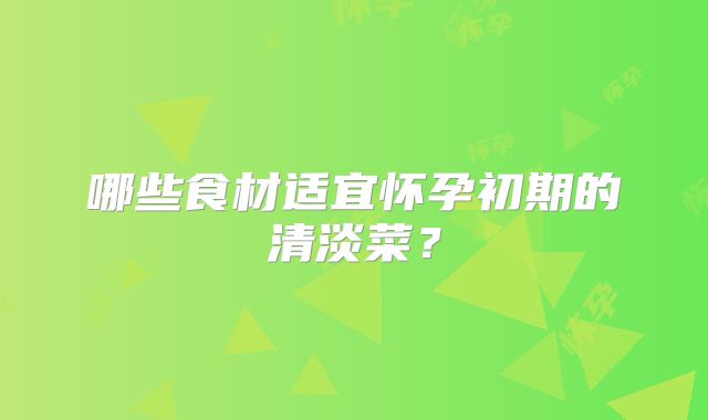 哪些食材适宜怀孕初期的清淡菜？