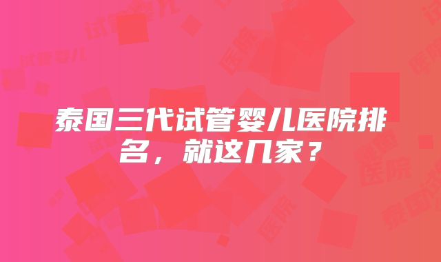 泰国三代试管婴儿医院排名，就这几家？