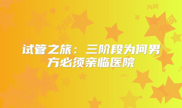 试管之旅：三阶段为何男方必须亲临医院