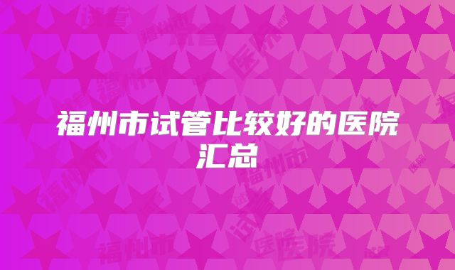 福州市试管比较好的医院汇总
