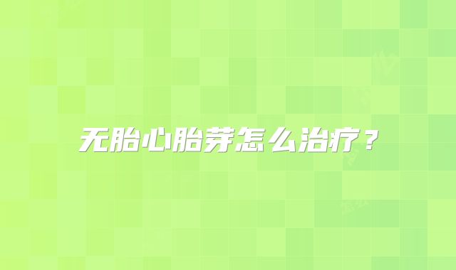 无胎心胎芽怎么治疗？