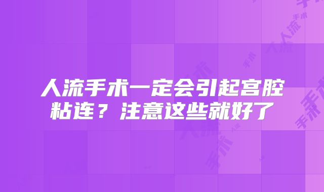 人流手术一定会引起宫腔粘连?注意这些就好了