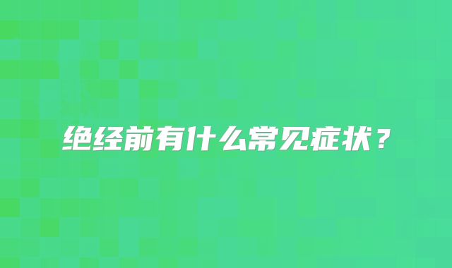 绝经前有什么常见症状？