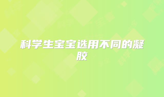 科学生宝宝选用不同的凝胶