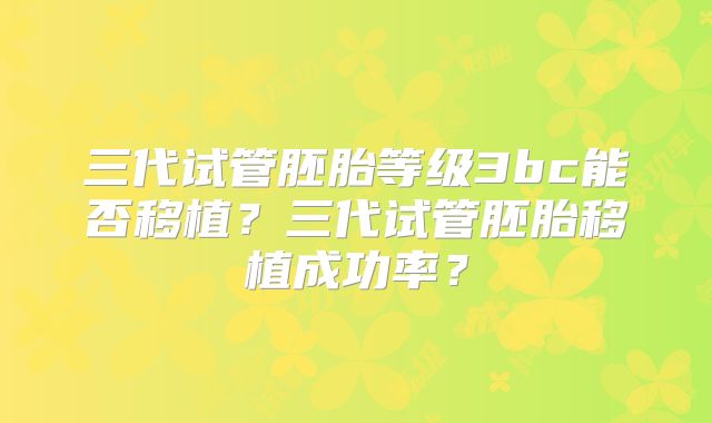 三代试管胚胎等级3bc能否移植?三代试管胚胎移植成功率?