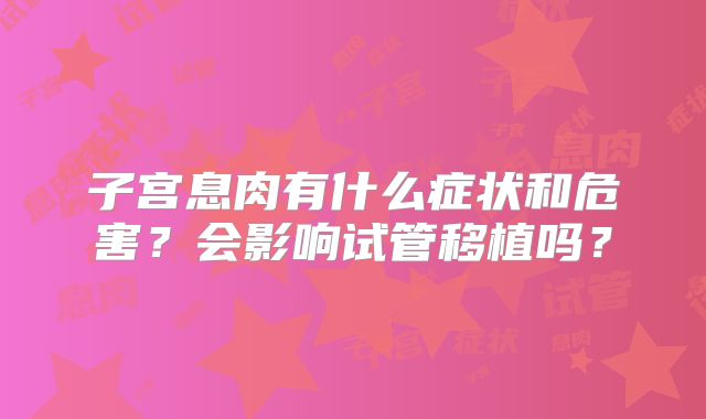 子宫息肉有什么症状和危害?会影响试管移植吗?