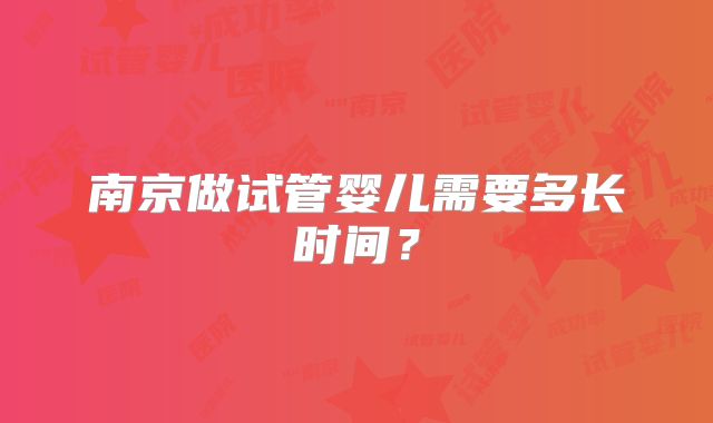 南京做试管婴儿需要多长时间？