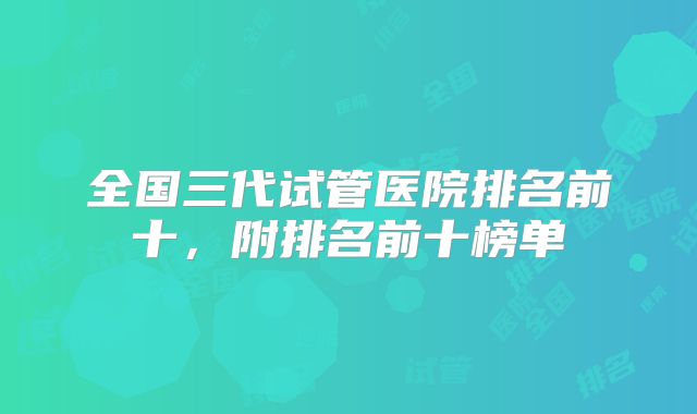 全国三代试管医院排名前十,附排名前十榜单