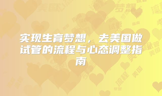 实现生育梦想，去美国做试管的流程与心态调整指南