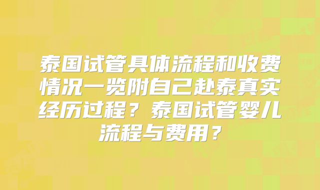 泰国试管具体流程和收费情况一览附自己赴泰真实经历过程？泰国试管婴儿流程与费用？