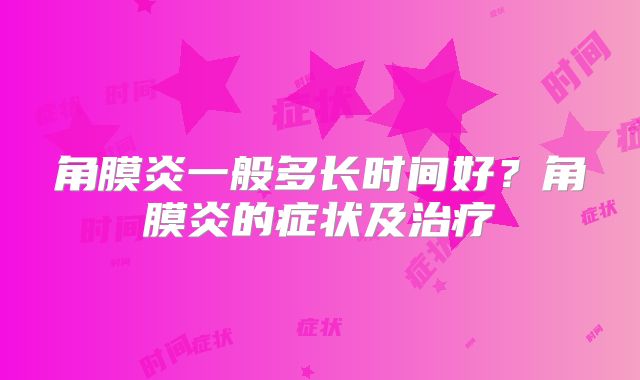 角膜炎一般多长时间好？角膜炎的症状及治疗