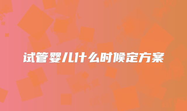 试管婴儿什么时候定方案