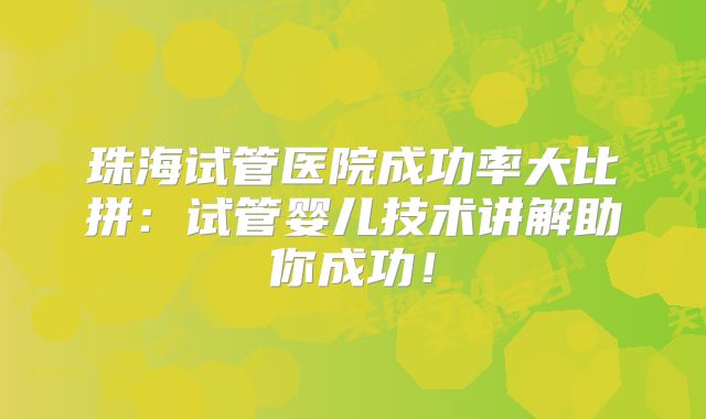珠海试管医院成功率大比拼：试管婴儿技术讲解助你成功！