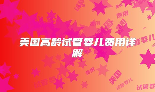 美国高龄试管婴儿费用详解