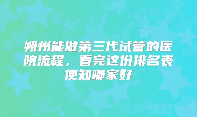 朔州能做第三代试管的医院流程，看完这份排名表便知哪家好
