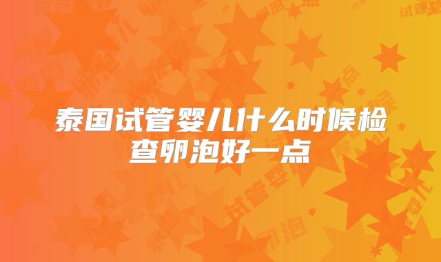 泰国试管婴儿什么时候检查卵泡好一点