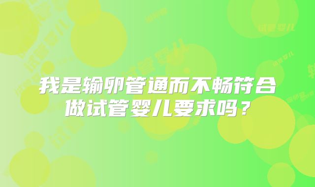 我是输卵管通而不畅符合做试管婴儿要求吗？