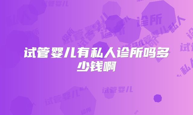 试管婴儿有私人诊所吗多少钱啊