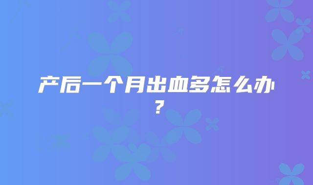 产后一个月出血多怎么办?