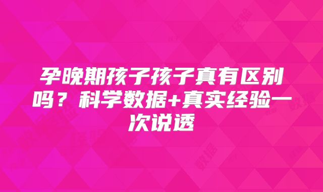 孕晚期孩子孩子真有区别吗？科学数据+真实经验一次说透