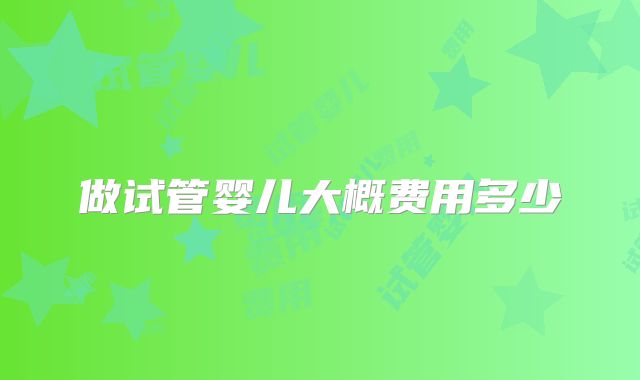 做试管婴儿大概费用多少