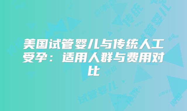 美国试管婴儿与传统人工受孕：适用人群与费用对比