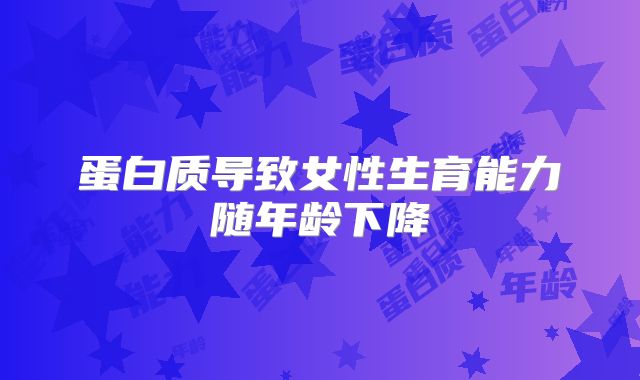 蛋白质导致女性生育能力随年龄下降