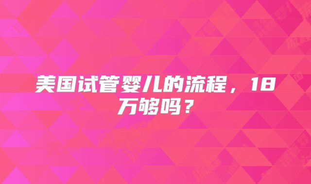 美国试管婴儿的流程，18万够吗？