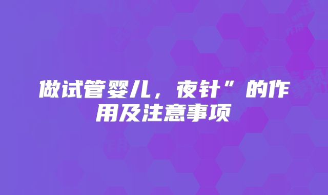 做试管婴儿，夜针”的作用及注意事项
