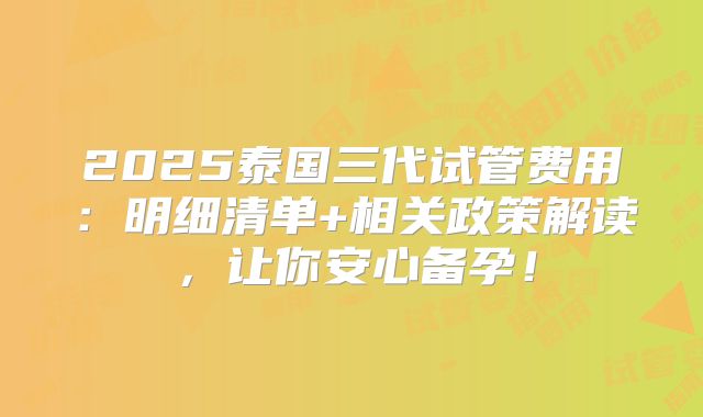 2025泰国三代试管费用:明细清单+相关政策解读,让你安心备孕!
