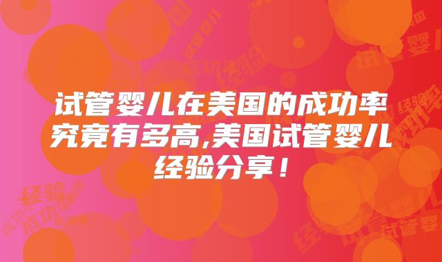 试管婴儿在美国的成功率究竟有多高,美国试管婴儿经验分享！