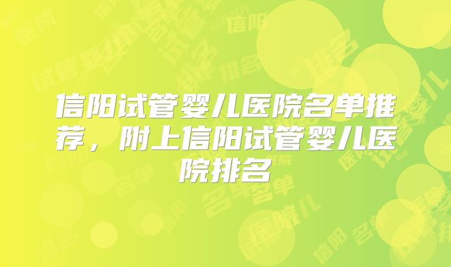 信阳试管婴儿医院名单推荐，附上信阳试管婴儿医院排名