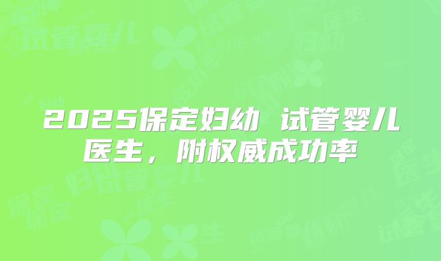 2025保定妇幼 试管婴儿医生，附权威成功率