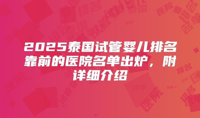 2025泰国试管婴儿排名靠前的医院名单出炉，附详细介绍