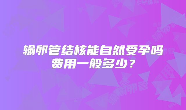 输卵管结核能自然受孕吗费用一般多少？