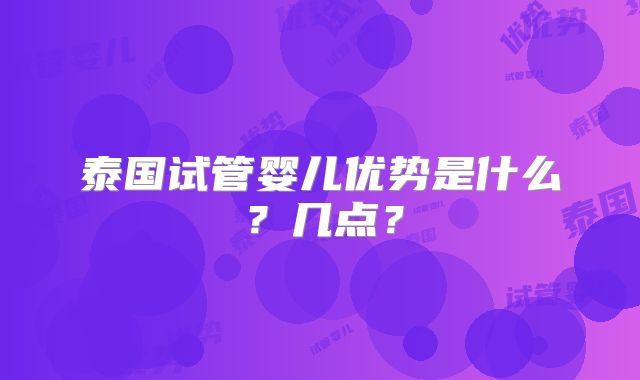 泰国试管婴儿优势是什么？几点？