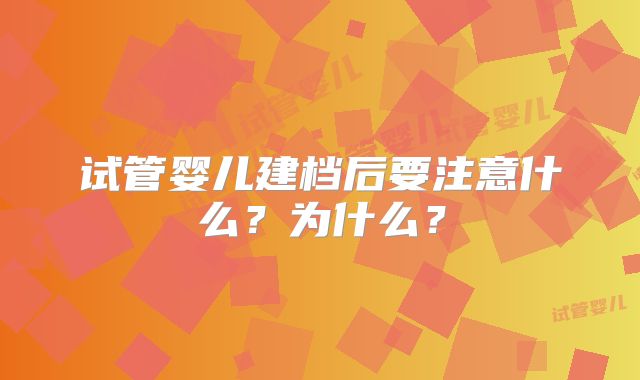 试管婴儿建档后要注意什么?为什么?