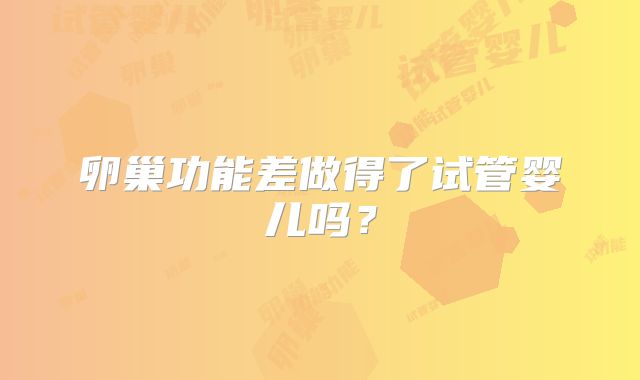 卵巢功能差做得了试管婴儿吗？