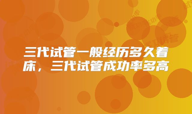 三代试管一般经历多久着床，三代试管成功率多高