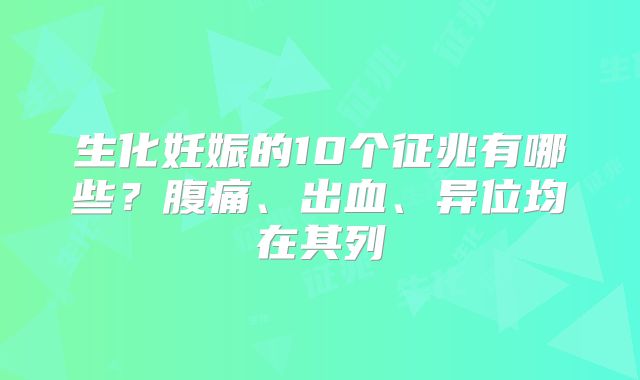 生化妊娠的10个征兆有哪些？腹痛、出血、异位均在其列