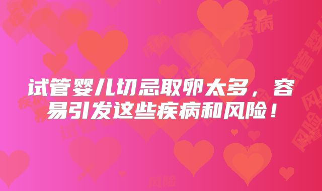 试管婴儿切忌取卵太多，容易引发这些疾病和风险！