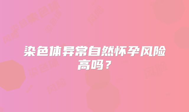 染色体异常自然怀孕风险高吗？