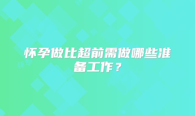 怀孕做比超前需做哪些准备工作？