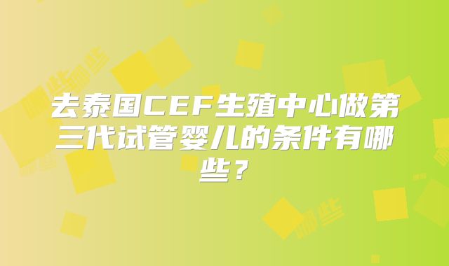 去泰国CEF生殖中心做第三代试管婴儿的条件有哪些？