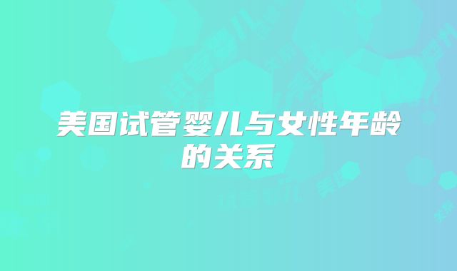 美国试管婴儿与女性年龄的关系
