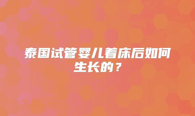 泰国试管婴儿着床后如何生长的？