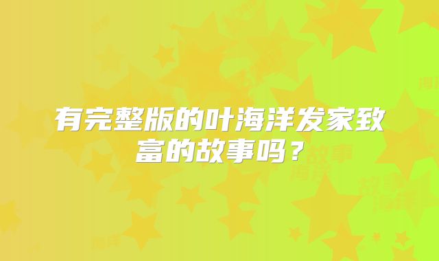有完整版的叶海洋发家致富的故事吗?