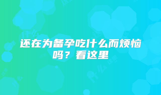 还在为备孕吃什么而烦恼吗？看这里